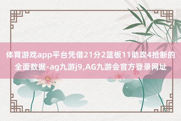 体育游戏app平台凭借21分2篮板11助攻4抢断的全面数据-ag九游j9,AG九游会官方登录网址