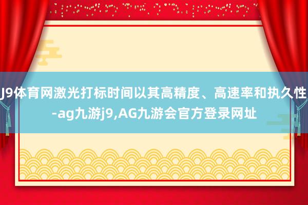 J9体育网激光打标时间以其高精度、高速率和执久性-ag九游j9,AG九游会官方登录网址